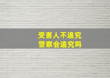 受害人不追究 警察会追究吗